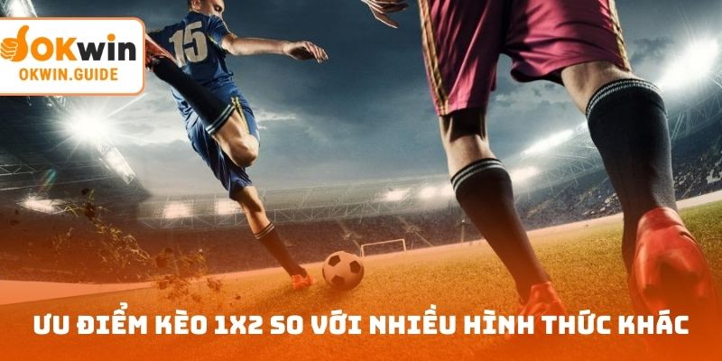 Ưu điểm của kèo 1x2 so với nhiều hình thức khác