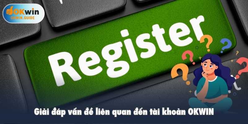 Giải đáp vấn đề liên quan đến tài khoản OKWIN